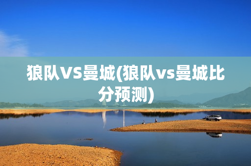 狼队VS曼城(狼队vs曼城比分预测)