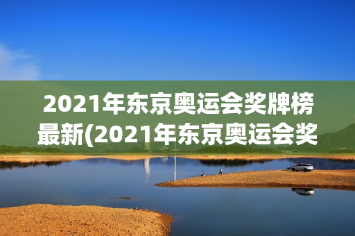 2021年东京奥运会奖牌榜最新(2021年东京奥运会奖牌榜最新数据)