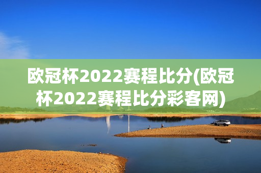 欧冠杯2022赛程比分(欧冠杯2022赛程比分彩客网)