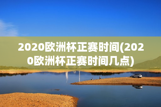 2020欧洲杯正赛时间(2020欧洲杯正赛时间几点)