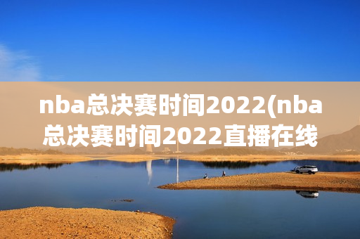 nba总决赛时间2022(nba总决赛时间2022直播在线观看)