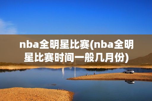 nba全明星比赛(nba全明星比赛时间一般几月份)