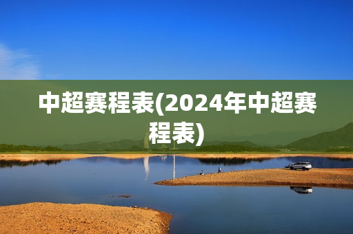 中超赛程表(2024年中超赛程表)