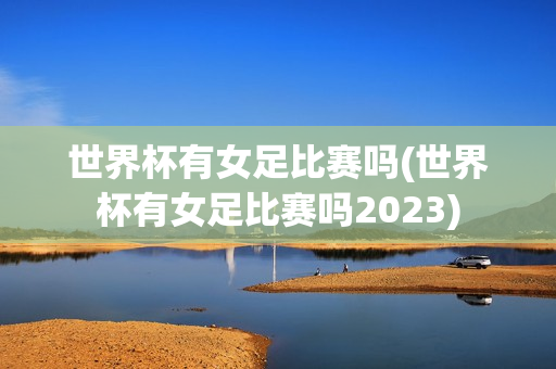 世界杯有女足比赛吗(世界杯有女足比赛吗2023)