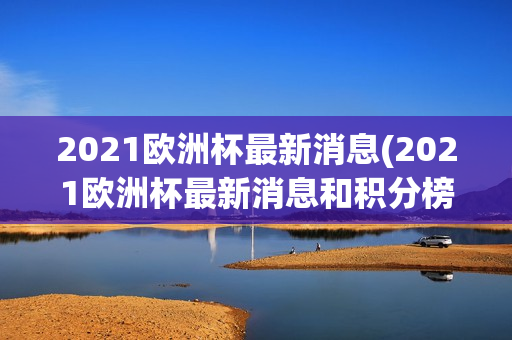 2021欧洲杯最新消息(2021欧洲杯最新消息和积分榜)