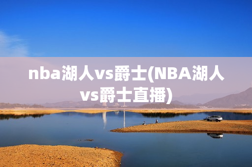 nba湖人vs爵士(NBA湖人vs爵士直播)