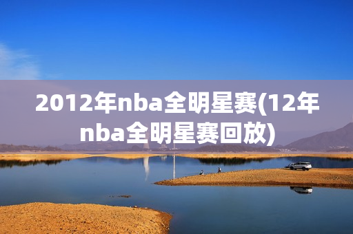 2012年nba全明星赛(12年nba全明星赛回放)