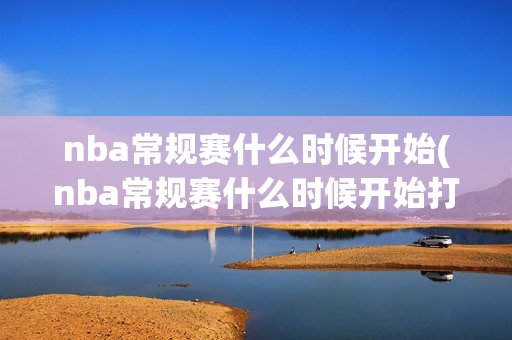 nba常规赛什么时候开始(nba常规赛什么时候开始打)