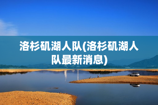 洛杉矶湖人队(洛杉矶湖人队最新消息)