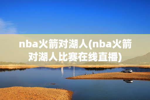 nba火箭对湖人(nba火箭对湖人比赛在线直播)