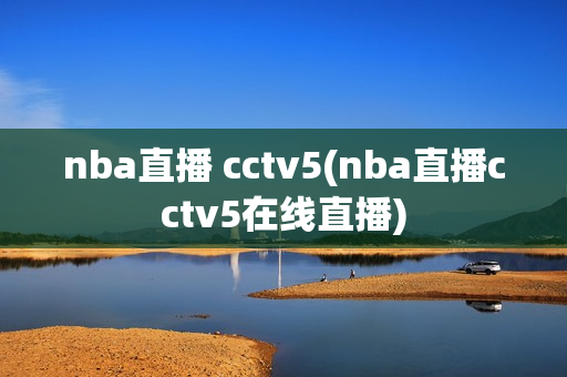 nba直播 cctv5(nba直播cctv5在线直播)