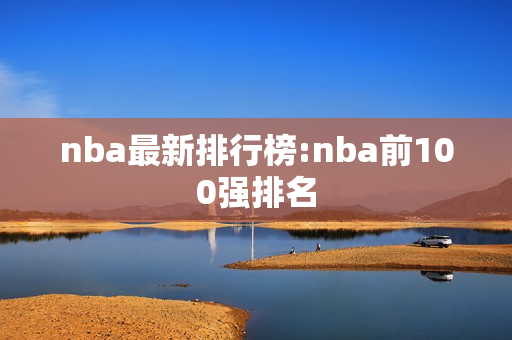 nba最新排行榜:nba前100强排名