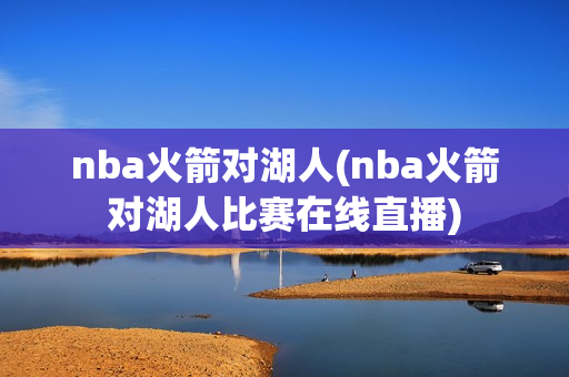 nba火箭对湖人(nba火箭对湖人比赛在线直播)