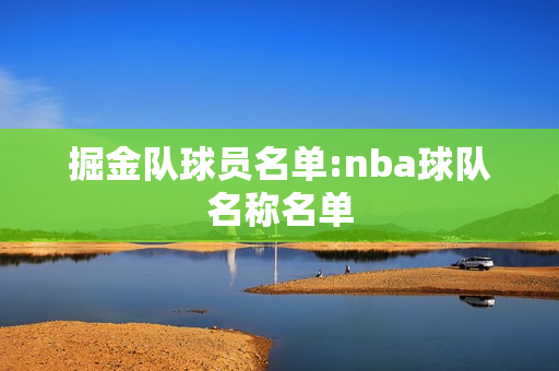 掘金队球员名单:nba球队名称名单