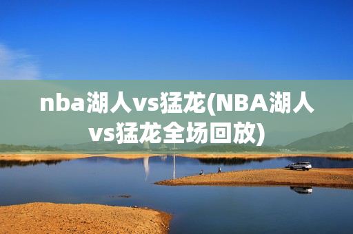 nba湖人vs猛龙(NBA湖人vs猛龙全场回放)