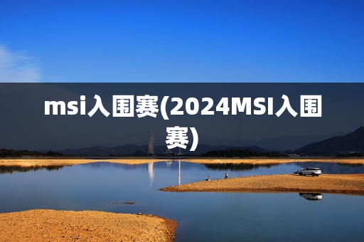 msi入围赛(2024MSI入围赛)