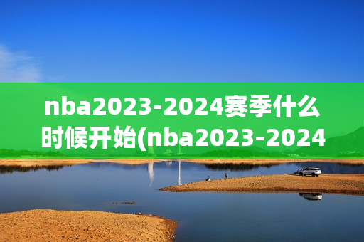 nba2023-2024赛季什么时候开始(nba2023-2024赛季什么时候开始比赛)