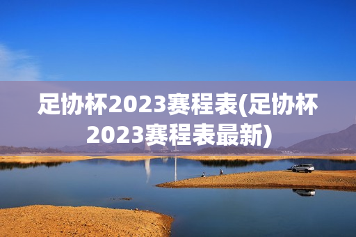 足协杯2023赛程表(足协杯2023赛程表最新)