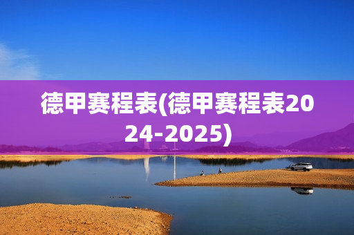 德甲赛程表(德甲赛程表2024-2025)