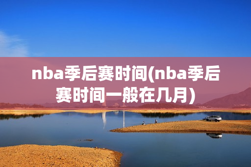 nba季后赛时间(nba季后赛时间一般在几月)