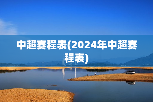 中超赛程表(2024年中超赛程表)