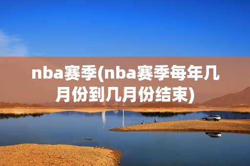 nba赛季(nba赛季每年几月份到几月份结束)