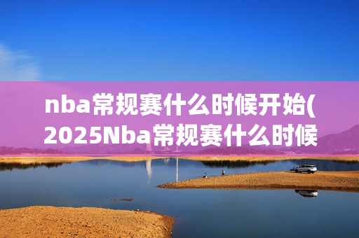 nba常规赛什么时候开始(2025Nba常规赛什么时候开始)