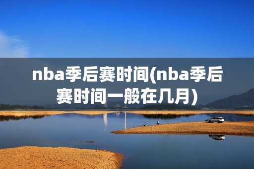 nba季后赛时间(nba季后赛时间一般在几月)