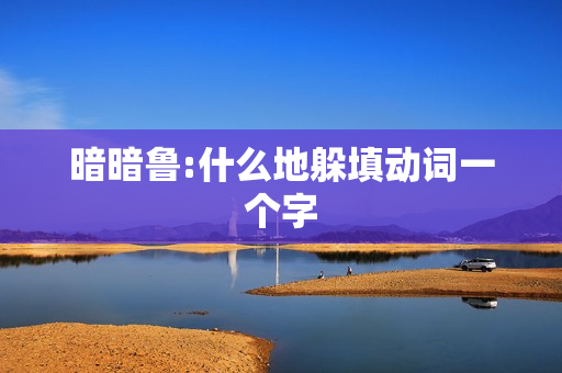 暗暗鲁:什么地躲填动词一个字