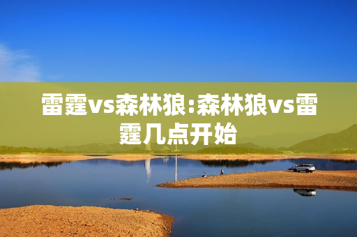 雷霆vs森林狼:森林狼vs雷霆几点开始