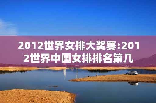 2012世界女排大奖赛:2012世界中国女排排名第几