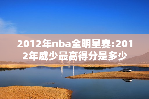 2012年nba全明星赛:2012年威少最高得分是多少