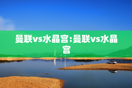 曼联vs水晶宫:曼联vs水晶宫