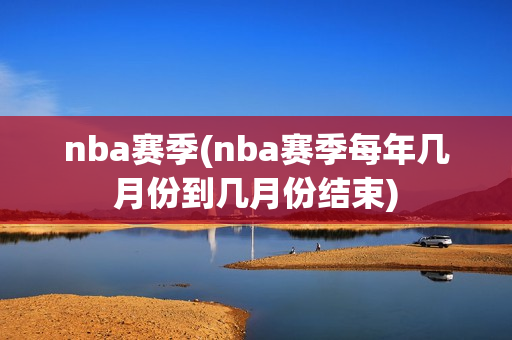 nba赛季(nba赛季每年几月份到几月份结束)