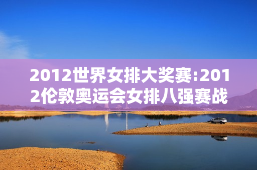 2012世界女排大奖赛:2012伦敦奥运会女排八强赛战报