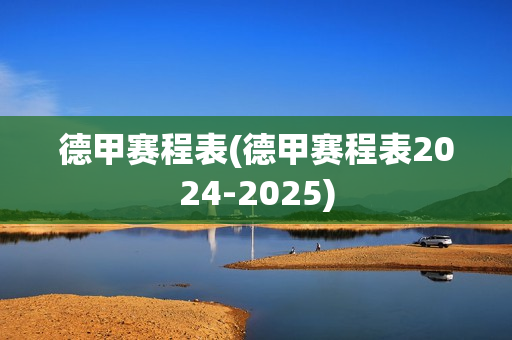 德甲赛程表(德甲赛程表2024-2025)