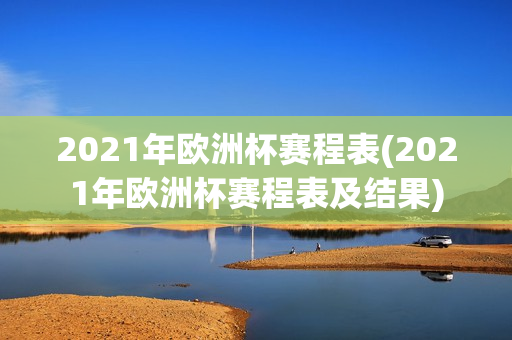 2021年欧洲杯赛程表(2021年欧洲杯赛程表及结果)