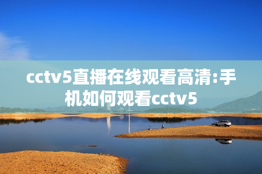 cctv5直播在线观看高清:手机如何观看cctv5