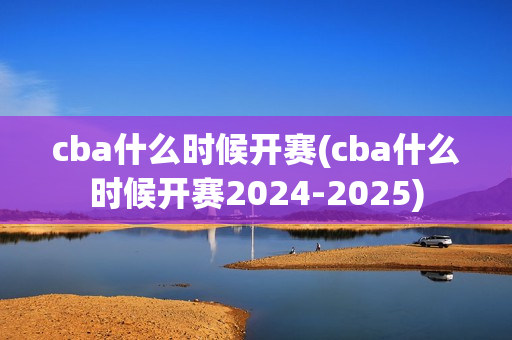 cba什么时候开赛(cba什么时候开赛2024-2025)