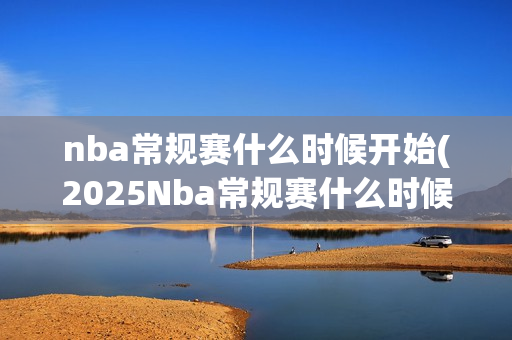 nba常规赛什么时候开始(2025Nba常规赛什么时候开始)